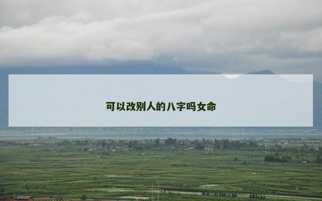 可以改别人的八字吗女命