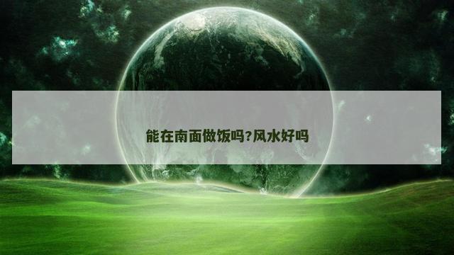 能在南面做饭吗?风水好吗