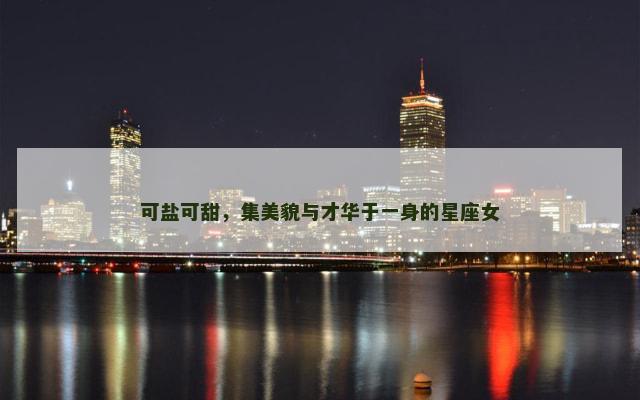 可盐可甜，集美貌与才华于一身的星座女