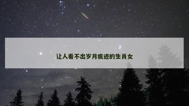 让人看不出岁月痕迹的生肖女