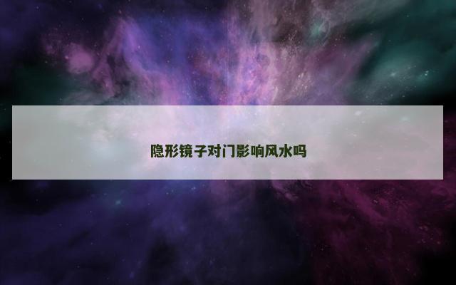 隐形镜子对门影响风水吗