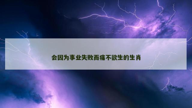 会因为事业失败而痛不欲生的生肖