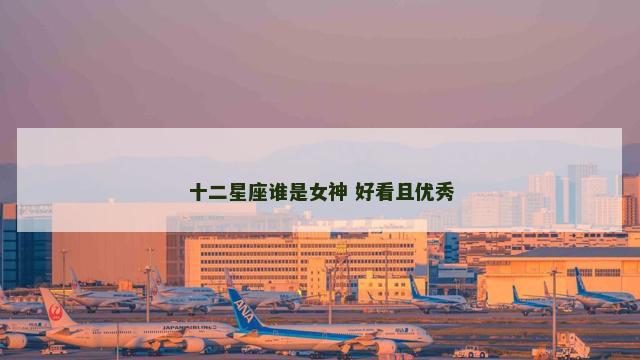 十二星座谁是女神 好看且优秀