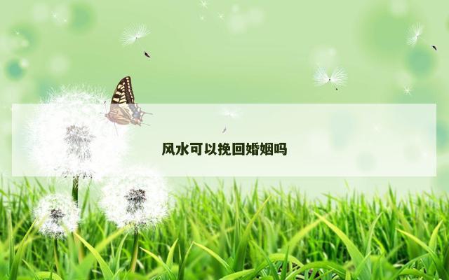 风水可以挽回婚姻吗