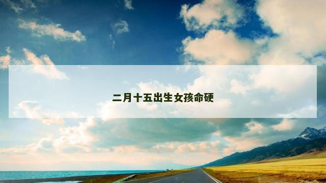 二月十五出生女孩命硬