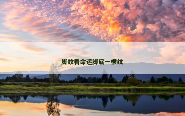 脚纹看命运脚底一横纹