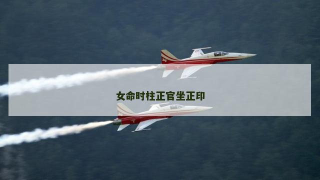 女命时柱正官坐正印