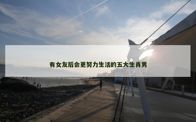 有女友后会更努力生活的五大生肖男