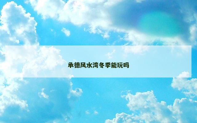 承德风水湾冬季能玩吗