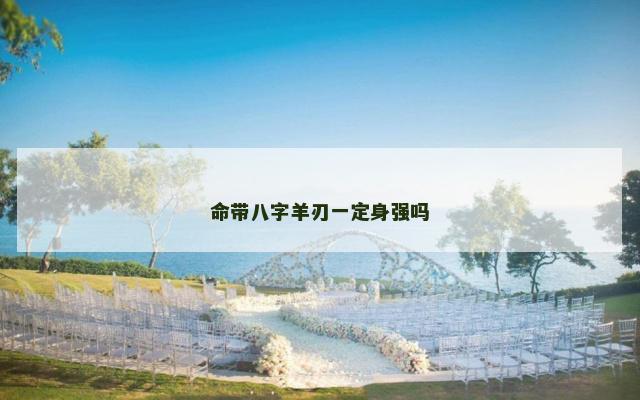 命带八字羊刃一定身强吗