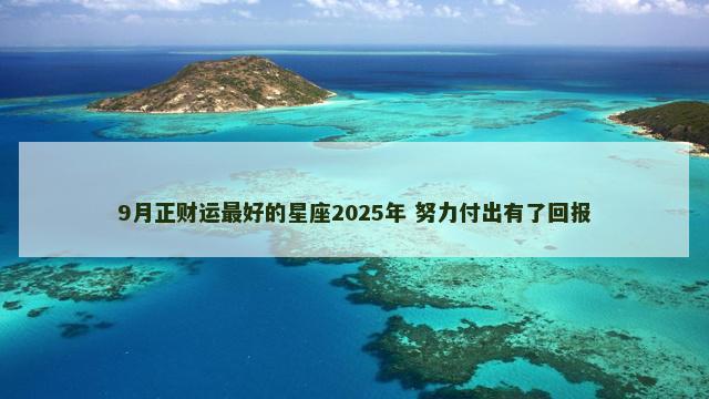9月正财运最好的星座2025年 努力付出有了回报