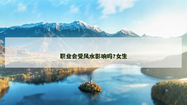 职业会受风水影响吗?女生