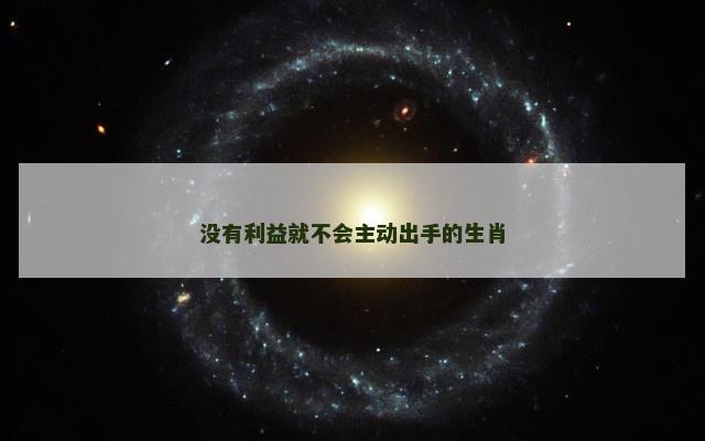 没有利益就不会主动出手的生肖