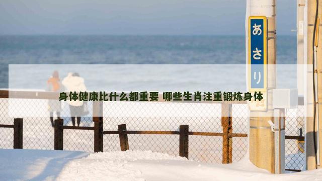 身体健康比什么都重要 哪些生肖注重锻炼身体