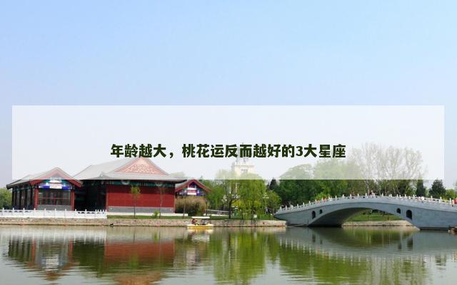 年龄越大，桃花运反而越好的3大星座