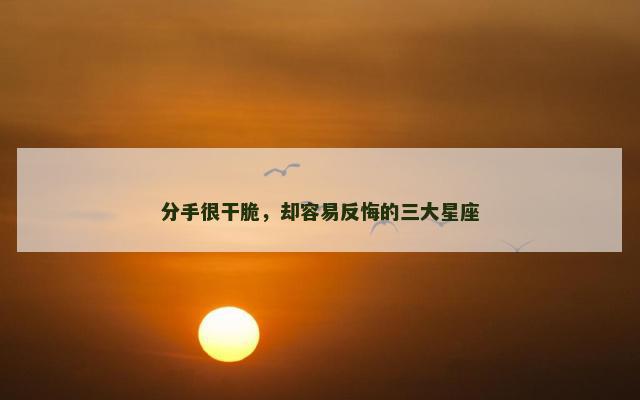 分手很干脆，却容易反悔的三大星座