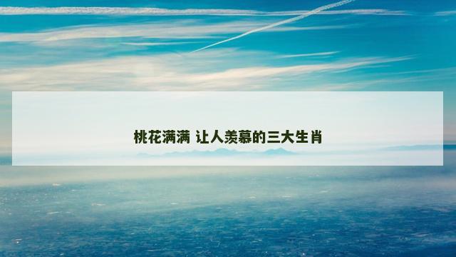 桃花满满 让人羡慕的三大生肖