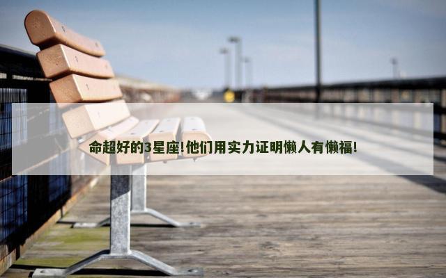 命超好的3星座!他们用实力证明懒人有懒福!