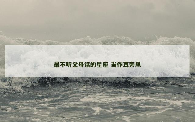 最不听父母话的星座 当作耳旁风