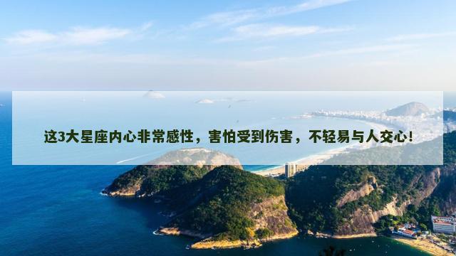 这3大星座内心非常感性，害怕受到伤害，不轻易与人交心！