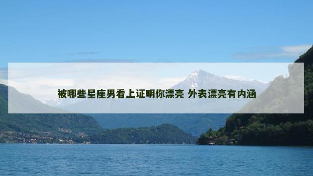 被哪些星座男看上证明你漂亮 外表漂亮有内涵