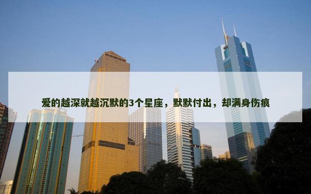 爱的越深就越沉默的3个星座，默默付出，却满身伤痕