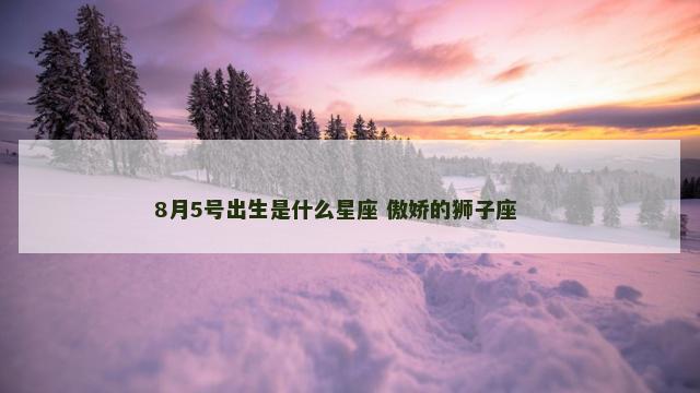 8月5号出生是什么星座 傲娇的狮子座 　　