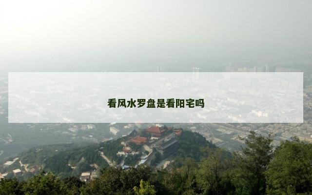 看风水罗盘是看阳宅吗