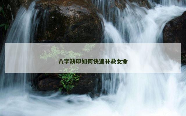 八字缺印如何快速补救女命