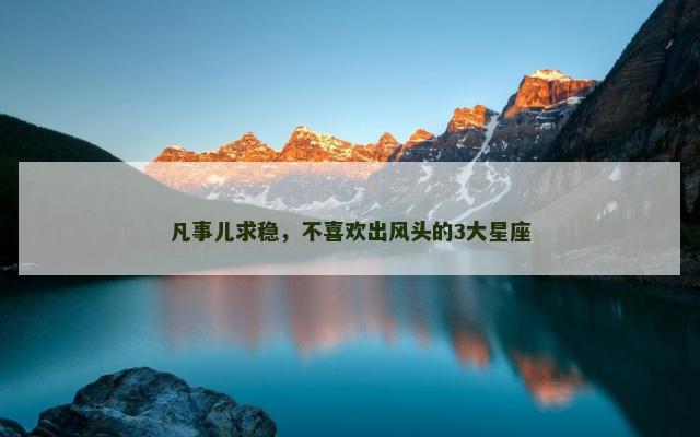 凡事儿求稳，不喜欢出风头的3大星座