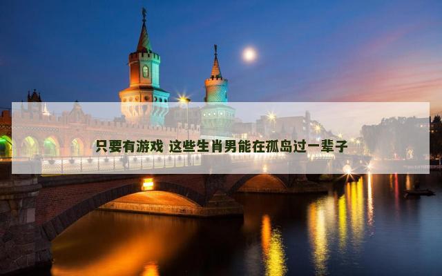 只要有游戏 这些生肖男能在孤岛过一辈子