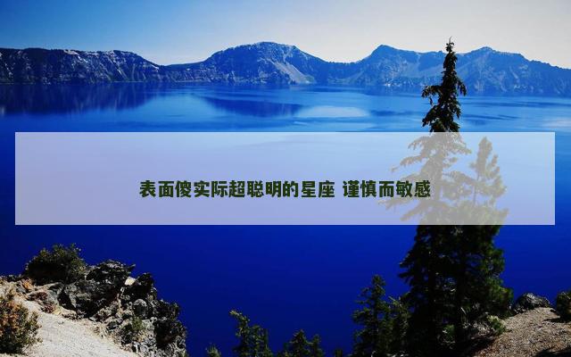 表面傻实际超聪明的星座 谨慎而敏感