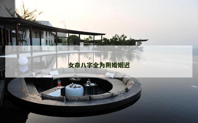 女命八字全为阴婚姻迟
