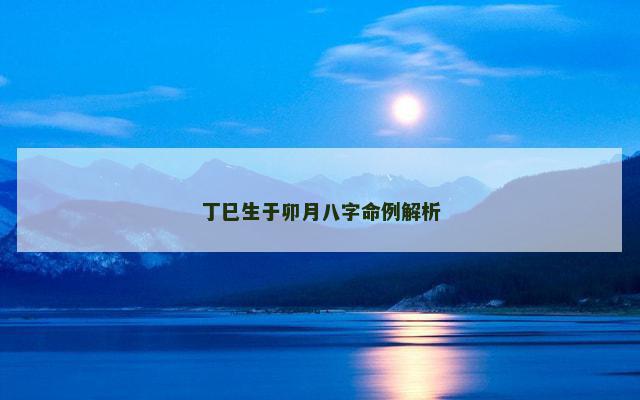 丁巳生于卯月八字命例解析