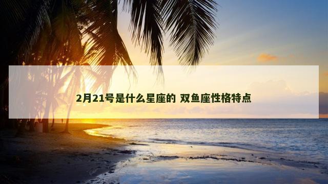 2月21号是什么星座的 双鱼座性格特点