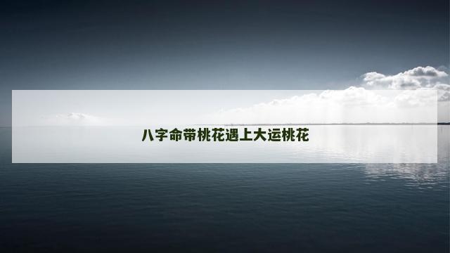 八字命带桃花遇上大运桃花