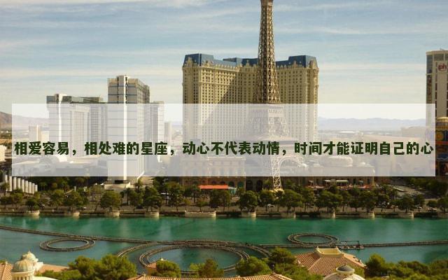 相爱容易，相处难的星座，动心不代表动情，时间才能证明自己的心