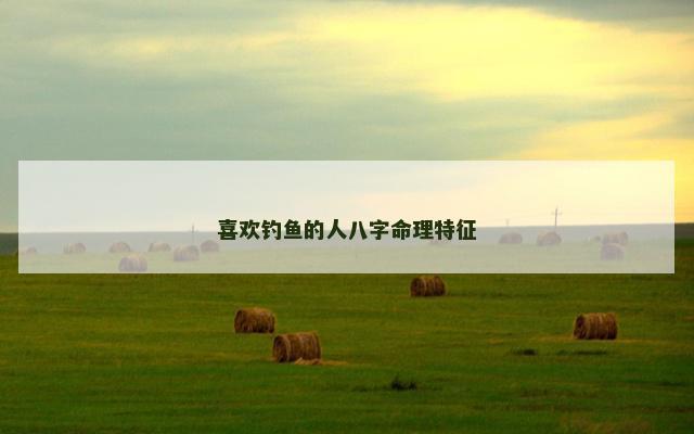 喜欢钓鱼的人八字命理特征