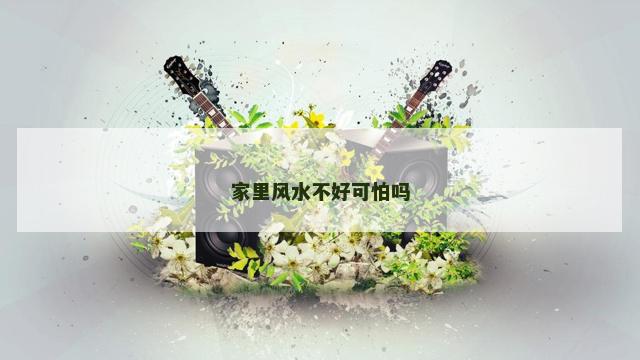 家里风水不好可怕吗