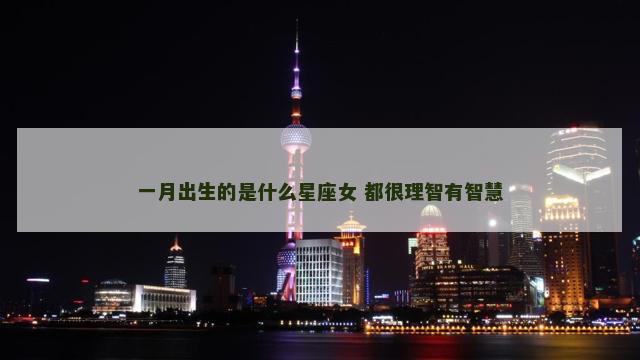 一月出生的是什么星座女 都很理智有智慧