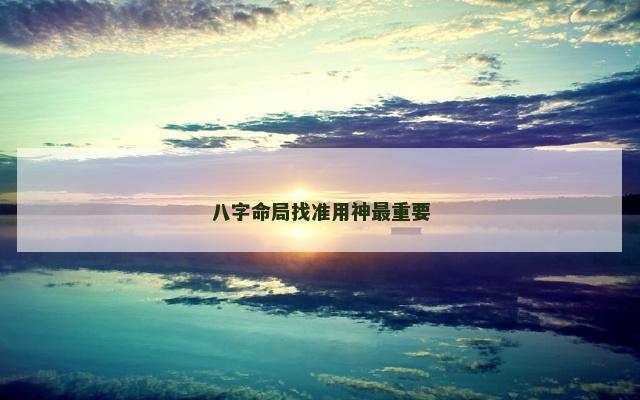 八字命局找准用神最重要