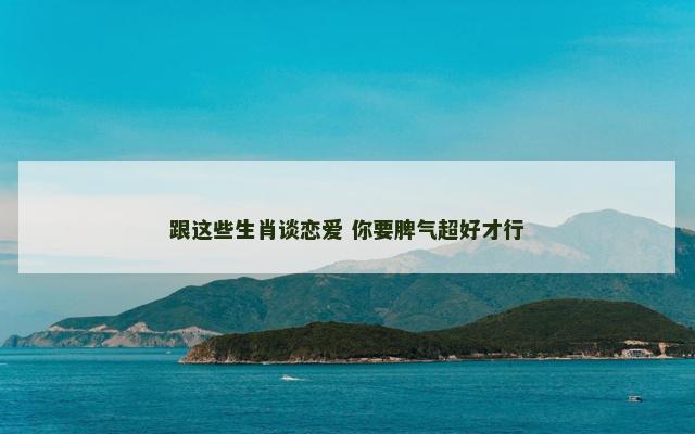 跟这些生肖谈恋爱 你要脾气超好才行