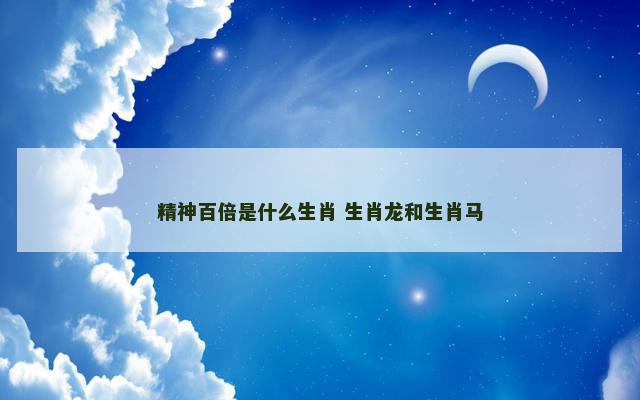 精神百倍是什么生肖 生肖龙和生肖马