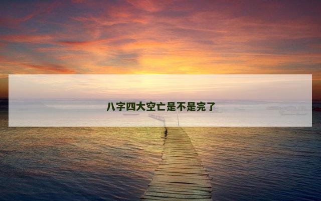 八字四大空亡是不是完了