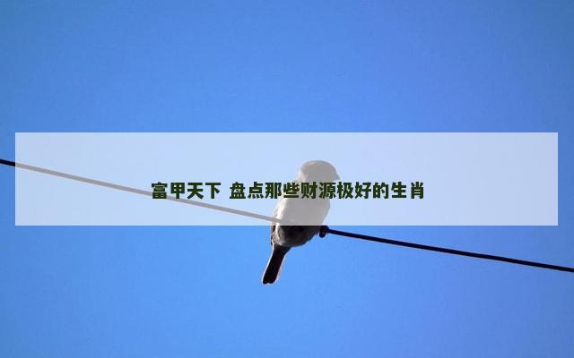 富甲天下 盘点那些财源极好的生肖