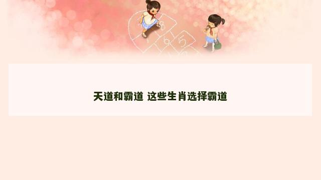 天道和霸道 这些生肖选择霸道