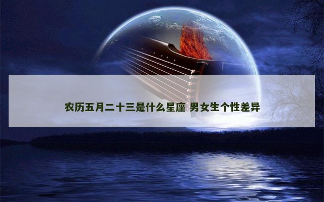 农历五月二十三是什么星座 男女生个性差异