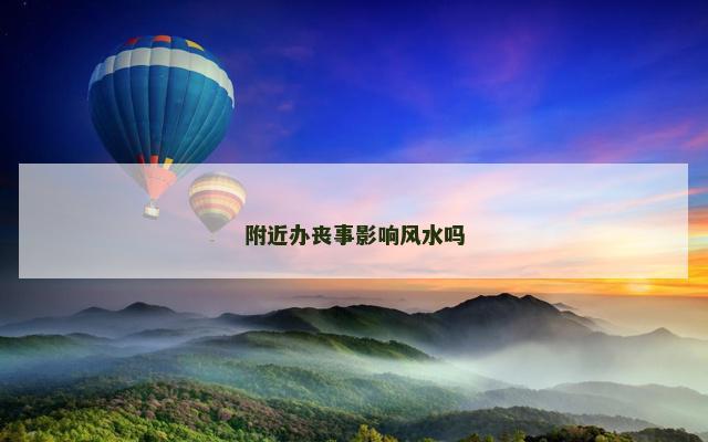 附近办丧事影响风水吗