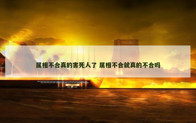 属相不合真的害死人了 属相不合就真的不合吗