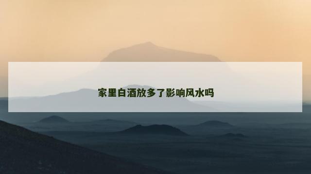 家里白酒放多了影响风水吗